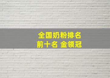 全国奶粉排名前十名 金领冠